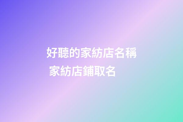 好聽的家紡店名稱 家紡店鋪取名